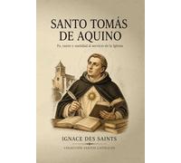 Santo Tomás de Aquino: Fe, razón y santidad al servicio de la Iglesia (COLECCIÓN DE SANTOS CATÓLICOS)