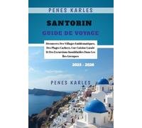 Santorin Guide de Voyage 2025 - 2026: Découvrez Des Villages Emblématiques, Des Plages Cachées, Une Cuisine Locale Et Des Excursions Inoubliables Dans Les Îles Grecques
