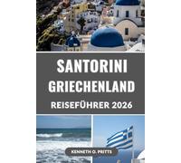 SANTORINI GRIECHENLAND REISEFÜHRER 2026: Entdecken Sie Ihren Traumurlaub auf Santorin: Weltberühmte Sonnenuntergänge, Geheimtipps, Essen, Hotels, ... - Der unverzichtbare Reiseführer für 2026