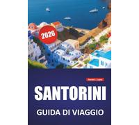 SANTORINI GUIDA DI VIAGGIO 2026: Le migliori cose da fare, la vista sulla caldera, la cucina locale, le spiagge e i consigli di viaggio per esplorare le isole Cicladi della Grecia