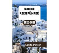 SANTORINI REISEFÜHRER 2025-2026: Windgepeitschte Küsten, Vulkanlandschaften und Dörfer über dem Meer