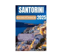 SANTORINI REISEFÜHRER 2025: Entdecken Sie die vulkanische Schönheit Santorins, ikonische Sonnenuntergänge, zeitlose Wahrzeichen und verborgene Schätze der Kykladen