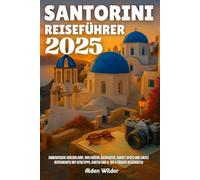 SANTORINI REISEFÜHRER 2025: Romantische Kurzurlaube, malerische Aussichten, Sunset Spots und lokale Restaurants mit Reisetipps, Karten UND 3- bis 5-tägigen Reiserouten