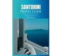 Santorini Travel Guide 2024: The Ultimate Travel Book To The Hidden Gems Of Santorini (Greece)