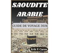 SAOUDITE ARABIE GUIDE DE VOYAGE 2026: À la découverte du cœur de la péninsule arabique : du patrimoine antique aux villes futuristes (Guides de navigation mondiale d’Erik P. Caron)