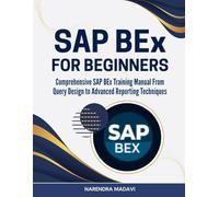SAP BEx For Beginners: Comprehensive SAP BEx Training Manual From Query Design to Advanced Reporting Techniques