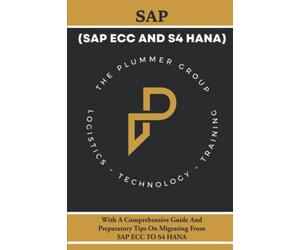 SAP ECC and S4 HANA: With A Comprehensive Guide and Preparatory Tips on Migrating from ECC to S4HANA