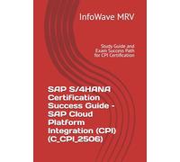 SAP S/4HANA Certification Success Guide - SAP Cloud Platform Integration (CPI) (C_CPI_2506): Study Guide and Exam Success Path for CPI Certification