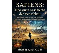 SAPIENS Eine kurze Geschichte der Menschheit: Die radikale Geschichte, wie eine Spezies zur Herrschaft kam und hätten beinahe die Welt ruiniert
