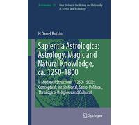 Sapientia Astrologica: Astrology, Magic and Natural Knowledge, ca. 1250-1800: I. Medieval Structures (1250-1500): Conceptual, Institutional, ... and Cultural: 55 (Archimedes, 55)