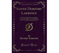 Sapper Dorothy Lawrence: The Only English Woman Soldier, Late Royal Engineers, 51st Division, 179th Tunnelling Company, B. E. F (Classic Reprint)