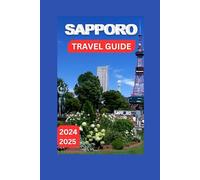 Sapporo Travel Guide 2024-2025: Your Handbook To A Metropolis of Heritage and Remarkable Experiences (EXPLORE TRAVEL GUIDE)