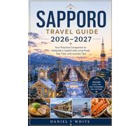 Sapporo Travel Guide 2026-2027: Your Practical Companion to Hokkaido's Capital with Local Food, Day Trips, and Journey Tips