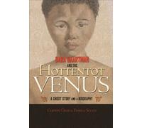 Sara Baartman and the Hottentot Venus : A Ghost Story and a Biography