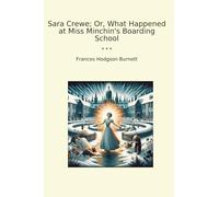 Sara Crewe; Or, What Happened at Miss Minchin's Boarding School (Classic Books)
