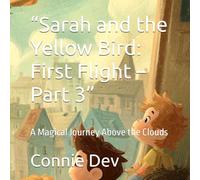 “Sarah and the Yellow Bird: First Flight - Part 3”: A Magical Journey Above the Clouds (Sarah and the Yellow Bird Series)