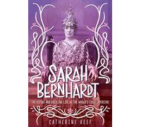Sarah Bernhardt: The Divine and Dazzling Life of the World's First Superstar
