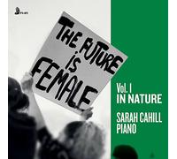 Sarah Cahill - The Future Is Female, Vol.1 In Nature