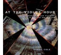 Sarah Cole At the Violet Hour: Modernism & Violence in England & Ireland in White Sarah Cole White