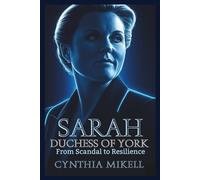 SARAH, DUCHESS OF YORK: From Scandal to Resilience (Duchesses of Distinction: Power, Privilege, and Purpose in British History)