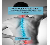 Sarah Harris The scoliosis solution: A guide to building resilience and Sarah Harris Multicolor