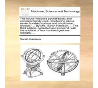 Sarah Harrison The house-keeper's pocket-book; & compleat family cook Sarah Harrison Multicolor