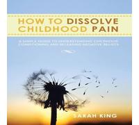 Sarah King How to Dissolve Childhood Pain: A Simple Guide to Understanding in White Sarah King White