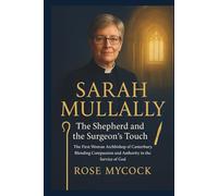 SARAH MULLALLY: The Shepherd and the Surgeon’s Touch: The First Woman Archbishop of Canterbury. Blending Compassion and Authority in the Service of God.