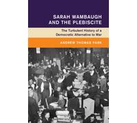 Sarah Wambaugh and the Plebiscite : The Turbulent History of a Democratic Alternative to War
