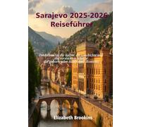 Sarajevo 2025-2026 Reiseführer: Entdecken Sie die Kultur, die Geschichte und die versteckten Schätze der pulsierenden Hauptstadt Bosniens