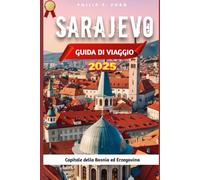 SARAJEVO GUIDA DI VIAGGIO 2025: Esplora Sarajevo: una guida di viaggio completa del 2025 alla storia, alla cultura e ai tesori nascosti (Explore the World the ultimate Travel Guides)