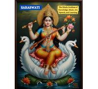 SARASWATI: The Hindu Goddess of Knowledge, Music, Art, Speech, and Learning
