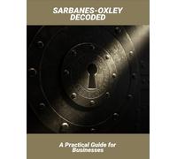 Sarbanes-Oxley Decoded: A Practical Guide For Businesses