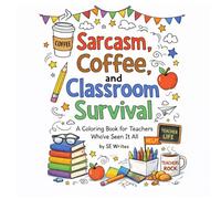 Sarcasm, Coffee, & Classroom Survival: A Coloring Book for Teachers Who've Seen It All