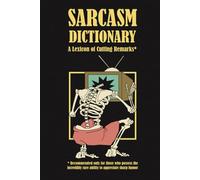 Sarcasm Dictionary, A Lexicon of Cutting Remarks: Your Ultimate A-to-Z Guide to Mastering the Art of Sarcasm, Sharp Comebacks and Hilarious Banter for Every Conversation and Occasion