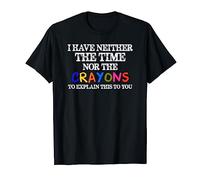 Sarcasm Gifts - I Have Neither the Time Nor Crayons Funny T-Shirt