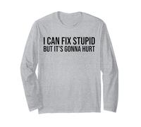 Sarcasm Humor I Can Fix Stupid But It’s Gonna Hurt Quote Long Sleeve T-Shirt