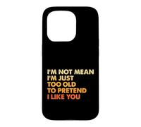 Sarcasm I'm Not Mean I'm Just Too Old To Pretend I Like You Case for iPhone 15 Pro