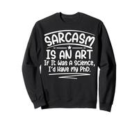 Sarcasm Is An Art If It Was A Science I'd Have My PHD Funny Sweatshirt