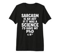 Sarcasm is an Art If It was Science I'd Have My PhD Premium T-Shirt