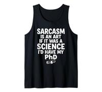 Sarcasm is an Art If It was Science I'd Have My PhD Tank Top