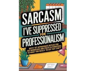 Sarcasm I've Suppressed for Professionalism: Witty Yet Appropriate Replies for the Workplace and HR-Approved Ways to Say the Things I Can’t Say Out ... a Bonus Planner! (Gag Gift for Coworkers)