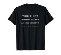 Sarcasm This Shirt Turns Black When Idiots Are Nearby T-Shirt