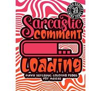 Sarcastic Comment Loading: Funny Sarcastic Coloring pages For Adults: Sassy Affirmations & Snarky Sayings Gag Gift Colouring Book For Women/Men/Teens, Geometric Patterns For Relaxation