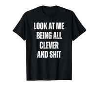 Sarcastic Funny Look At Me Being All Clever And Shit T-Shirt