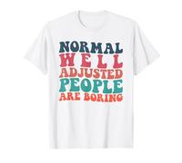 Sarcastic Humor Normal Well Adjusted People are Boring T-Shirt