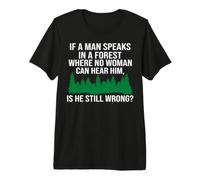 Sarcastic If A Man Speaks in A Forest and No Woman Hears Him Premium T-Shirt