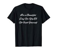 Sarcastic It's a Beautiful Day For You To Go Fuck Yourself T-Shirt