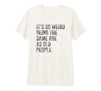 Sarcastic It's So Weird Being the Same Age as Old People Premium T-Shirt