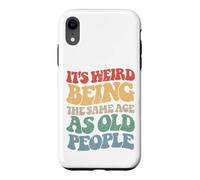 Sarcastic Its Weird Being The Same Age As Old People Case for iPhone XR